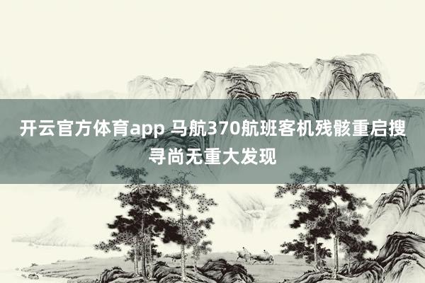 開云官方體育app 馬航370航班客機殘骸重啟搜尋尚無重大發(fā)現(xiàn)