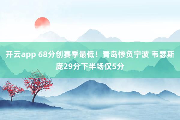 開云app 68分創賽季最低！青島慘負寧波 韋瑟斯龐29分下半場僅5分