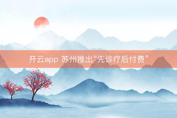 開云app 蘇州推出“先診療后付費”