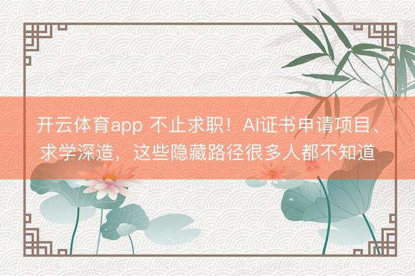 開云體育app 不止求職！AI證書申請項目、求學深造，這些隱藏路徑很多人都不知道