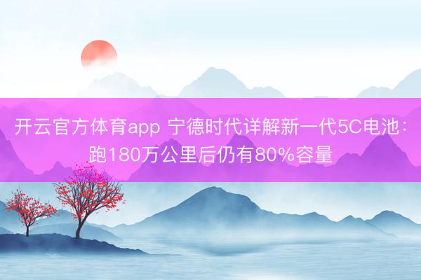 開云官方體育app 寧德時代詳解新一代5C電池:跑180萬公里后仍有80%容量