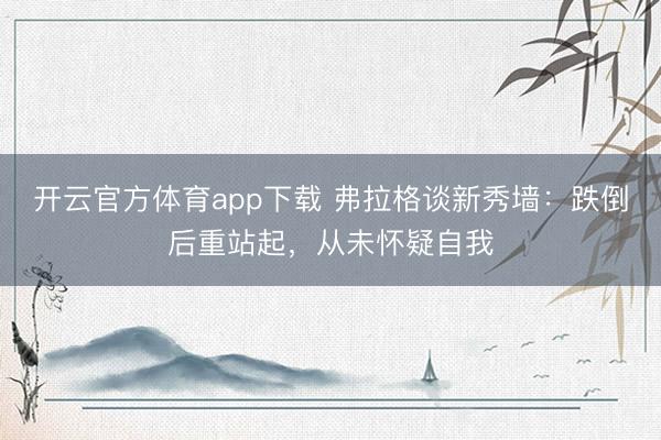 開云官方體育app下載 弗拉格談新秀墻：跌倒后重站起，從未懷疑自我