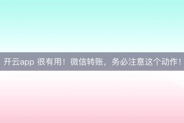 開云app 很有用！微信轉(zhuǎn)賬，務(wù)必注意這個(gè)動(dòng)作！