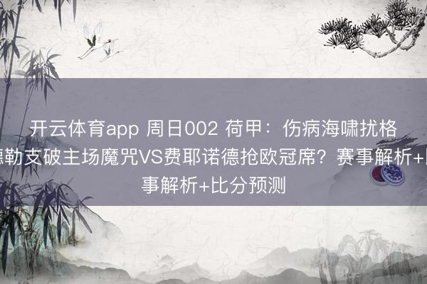 開云體育app 周日002 荷甲:傷病海嘯擾格局,烏德勒支破主場魔咒VS費(fèi)耶諾德?lián)寶W冠席?賽事解析+比分預(yù)測