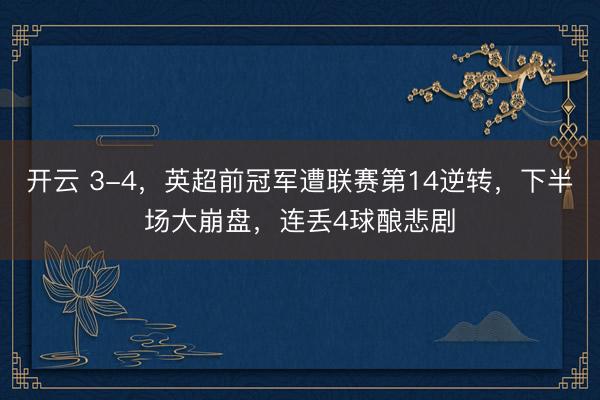 開云 3-4，英超前冠軍遭聯(lián)賽第14逆轉(zhuǎn)，下半場(chǎng)大崩盤，連丟4球釀悲劇