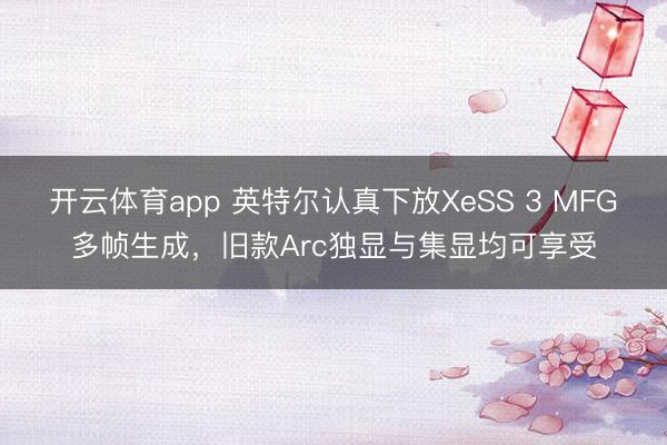 開云體育app 英特爾認(rèn)真下放XeSS 3 MFG多幀生成,舊款A(yù)rc獨(dú)顯與集顯均可享受