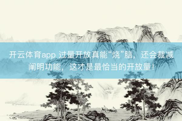 開云體育app 過量開放真能“燒”腦，還會裁減闡明功能，這才是最恰當的開放量！