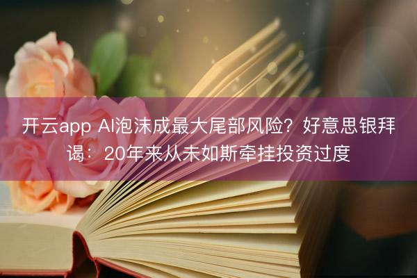 開云app AI泡沫成最大尾部風險？好意思銀拜謁：20年來從未如斯牽掛投資過度
