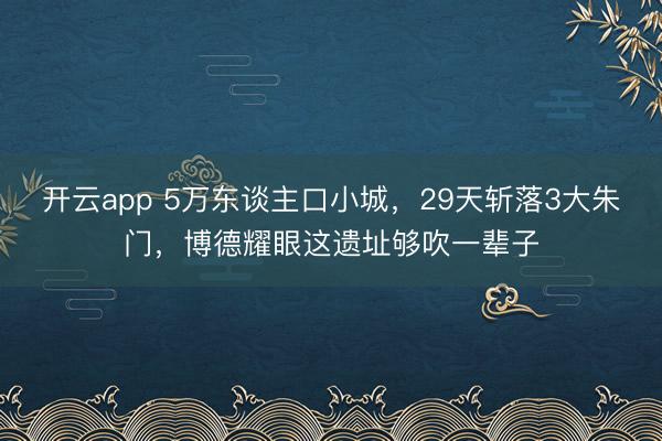 開云app 5萬東談主口小城，29天斬落3大朱門，博德耀眼這遺址夠吹一輩子